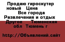 Продаю гироскутер  новый › Цена ­ 12 500 - Все города Развлечения и отдых » Другое   . Тюменская обл.,Тюмень г.